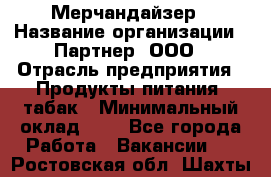 Мерчандайзер › Название организации ­ Партнер, ООО › Отрасль предприятия ­ Продукты питания, табак › Минимальный оклад ­ 1 - Все города Работа » Вакансии   . Ростовская обл.,Шахты г.